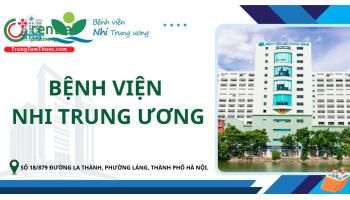 Bệnh viện Nhi Trung Ương: Địa chỉ, bảng giá, kinh nghiệm đi khám