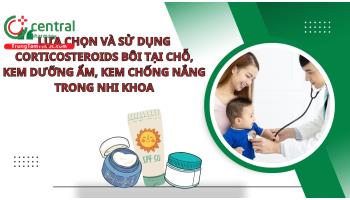 Lựa chọn và sử dụng corticosteroid bôi tại chỗ, kem dưỡng ẩm, kem chống nắng trong nhi khoa