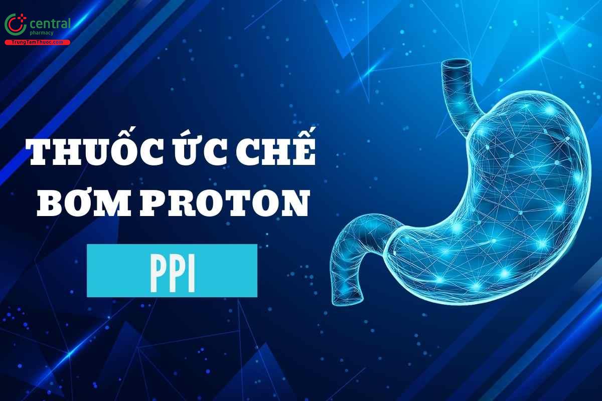 Thuốc ức chế bơm proton PPI: tác dụng, chỉ định, lưu ý khi dùng thuốc